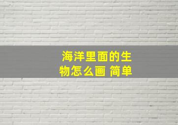 海洋里面的生物怎么画 简单